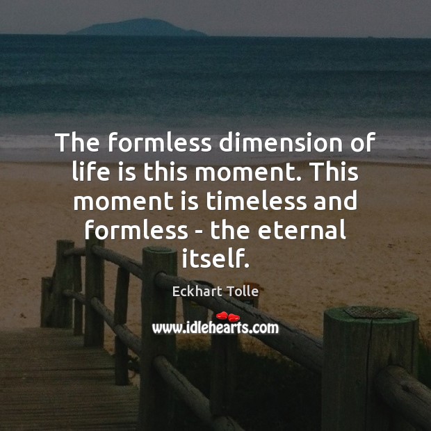 The formless dimension of life is this moment. This moment is timeless Image