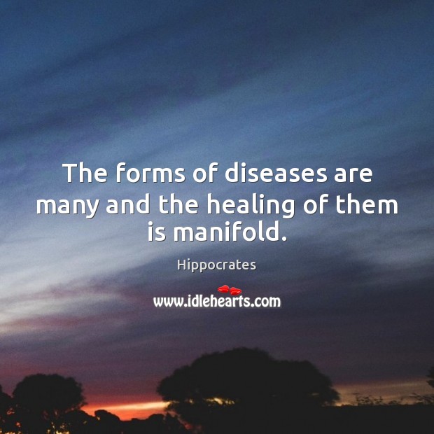 The forms of diseases are many and the healing of them is manifold. Hippocrates Picture Quote