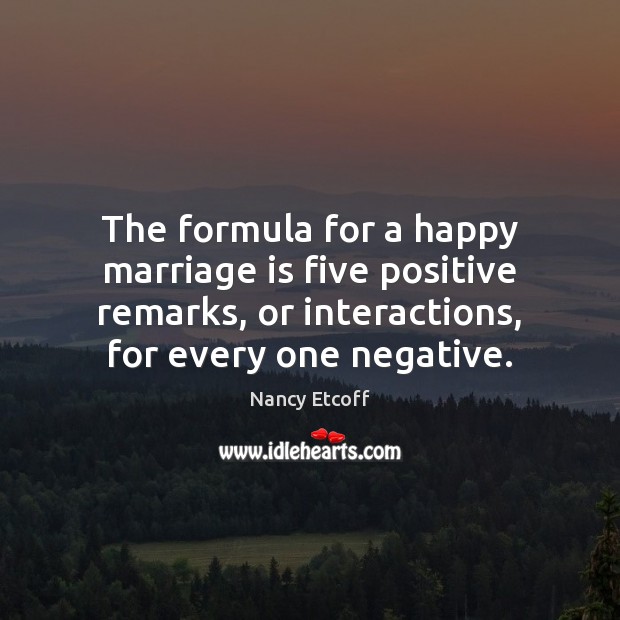 The formula for a happy marriage is five positive remarks, or interactions, Nancy Etcoff Picture Quote