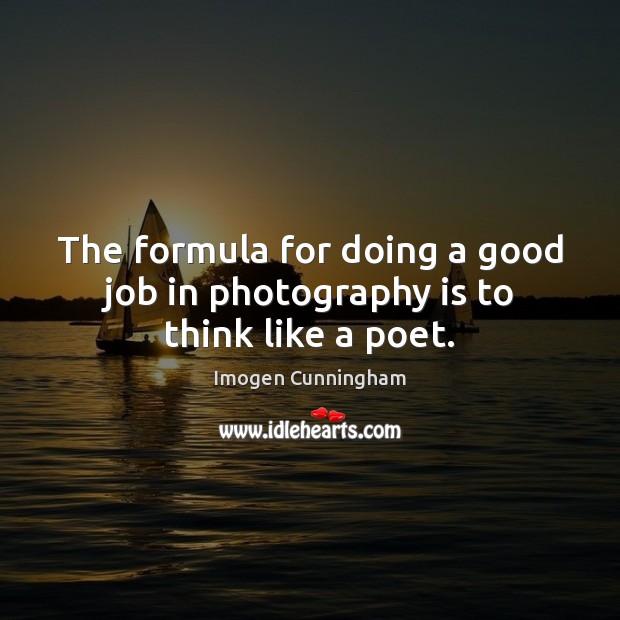 The formula for doing a good job in photography is to think like a poet. Imogen Cunningham Picture Quote