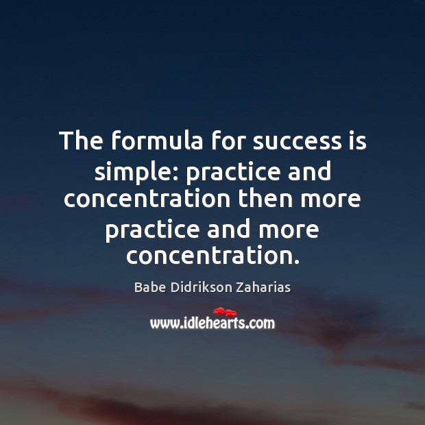 The formula for success is simple: practice and concentration then more practice Babe Didrikson Zaharias Picture Quote