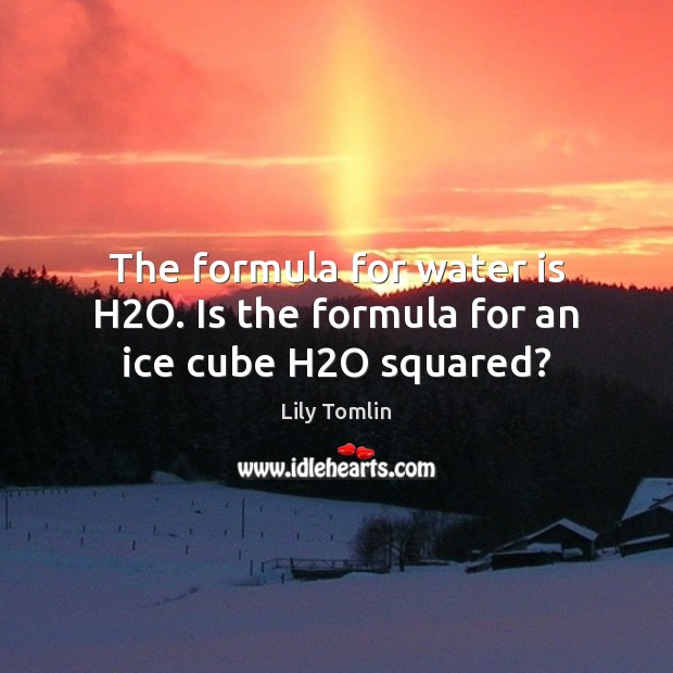 The formula for water is H2O. Is the formula for an ice cube H2O squared? Image