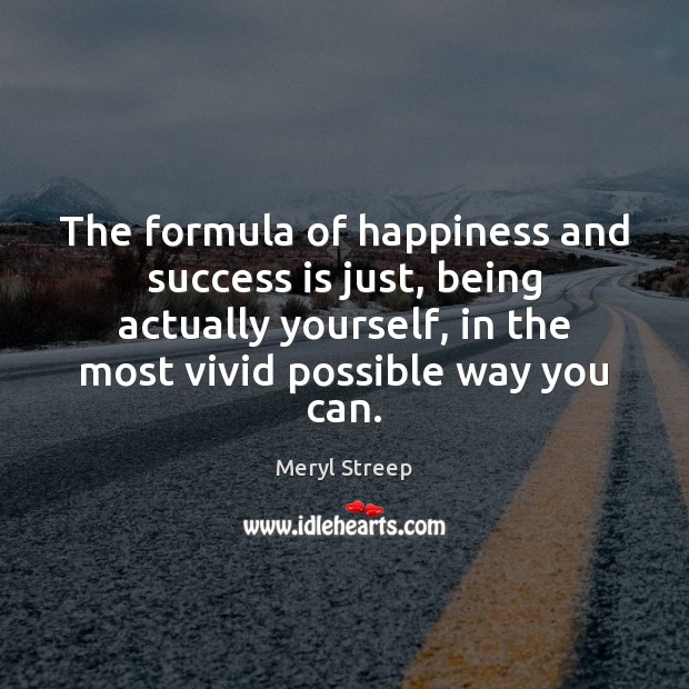 The formula of happiness and success is just, being actually yourself, in Meryl Streep Picture Quote