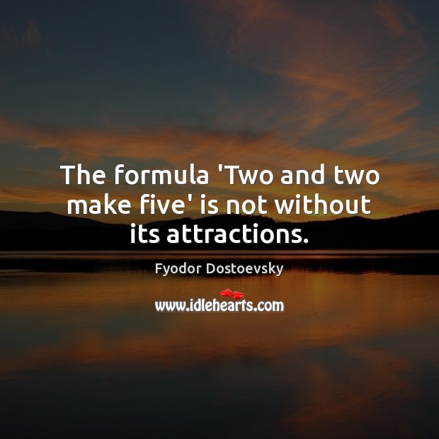 The formula ‘Two and two make five’ is not without its attractions. Fyodor Dostoevsky Picture Quote