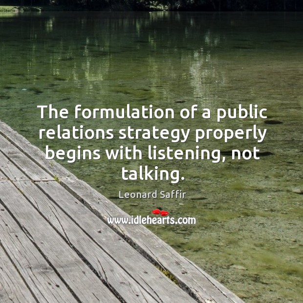 The formulation of a public relations strategy properly begins with listening, not Leonard Saffir Picture Quote