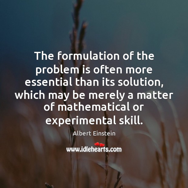 The formulation of the problem is often more essential than its solution, Image