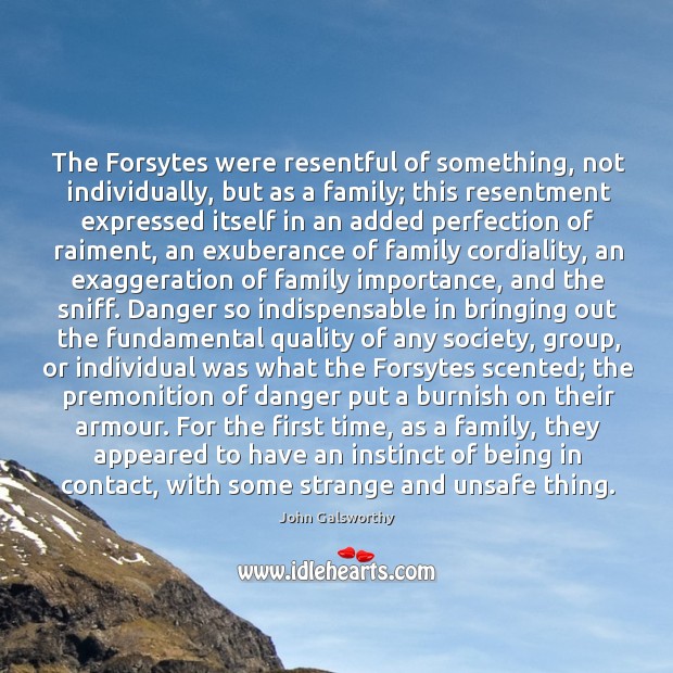The Forsytes were resentful of something, not individually, but as a family; John Galsworthy Picture Quote