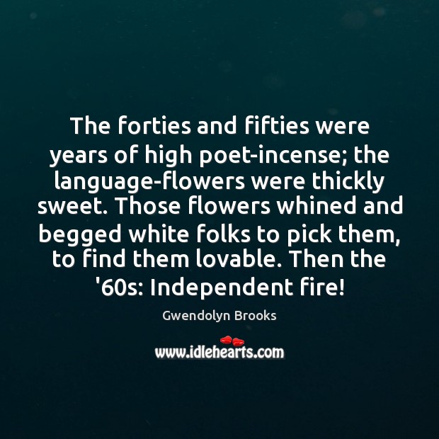 The forties and fifties were years of high poet-incense; the language-flowers were Gwendolyn Brooks Picture Quote
