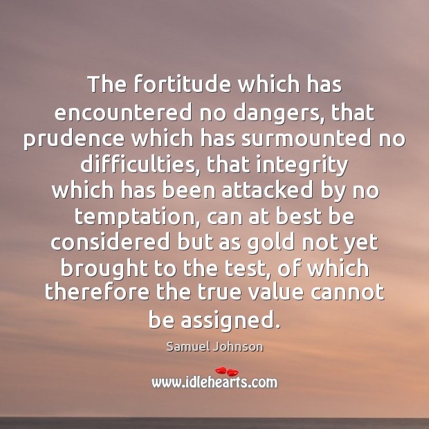 The fortitude which has encountered no dangers, that prudence which has surmounted Image