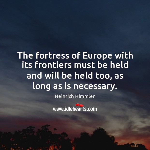 The fortress of Europe with its frontiers must be held and will Heinrich Himmler Picture Quote