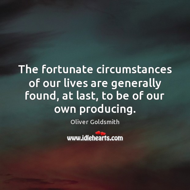 The fortunate circumstances of our lives are generally found, at last, to Oliver Goldsmith Picture Quote