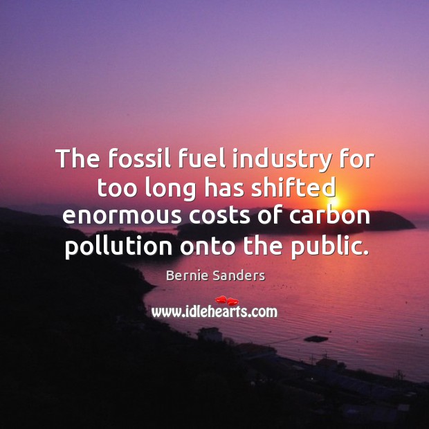 The fossil fuel industry for too long has shifted enormous costs of Image