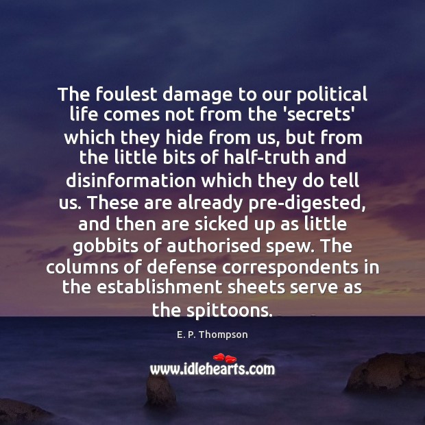 The foulest damage to our political life comes not from the ‘secrets’ E. P. Thompson Picture Quote