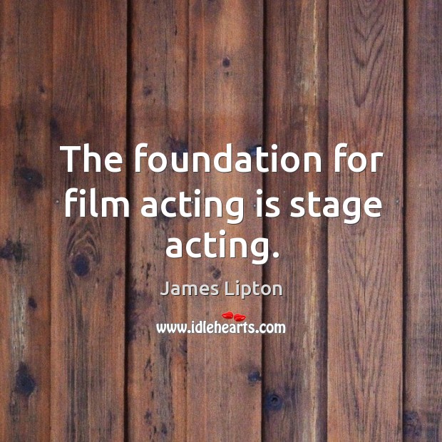 The foundation for film acting is stage acting. Acting Quotes Image