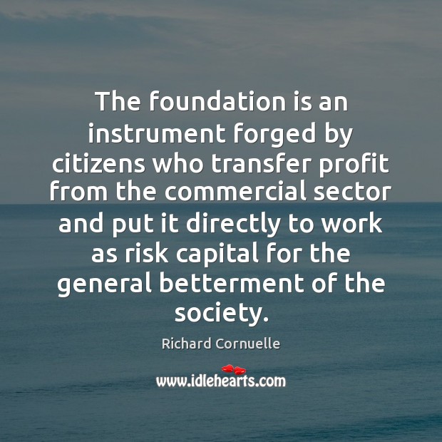 The foundation is an instrument forged by citizens who transfer profit from Richard Cornuelle Picture Quote