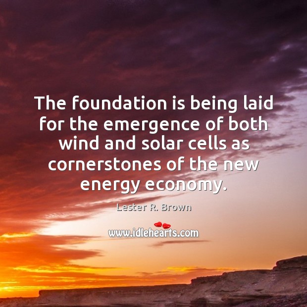 The foundation is being laid for the emergence of both wind and Lester R. Brown Picture Quote
