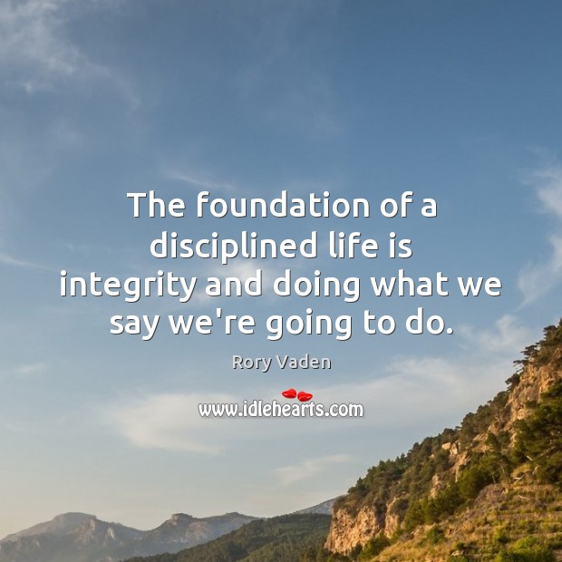 The foundation of a disciplined life is integrity and doing what we say we’re going to do. Rory Vaden Picture Quote
