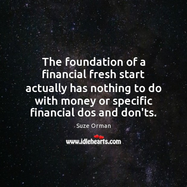 The foundation of a financial fresh start actually has nothing to do Suze Orman Picture Quote