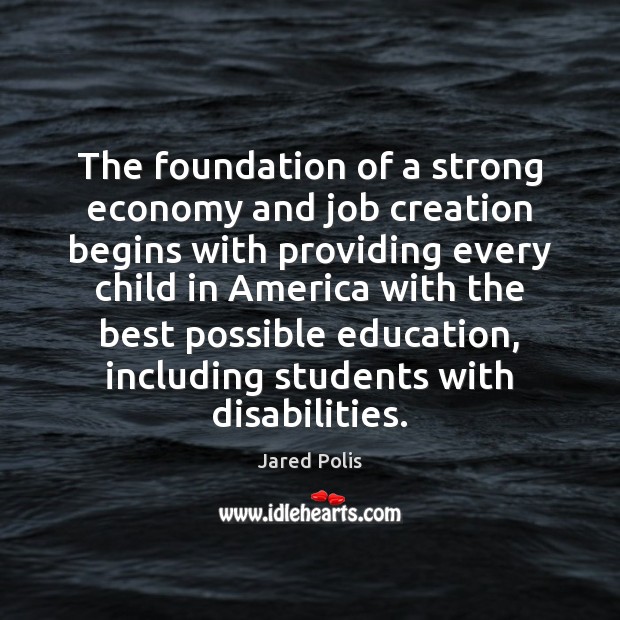 The foundation of a strong economy and job creation begins with providing Jared Polis Picture Quote