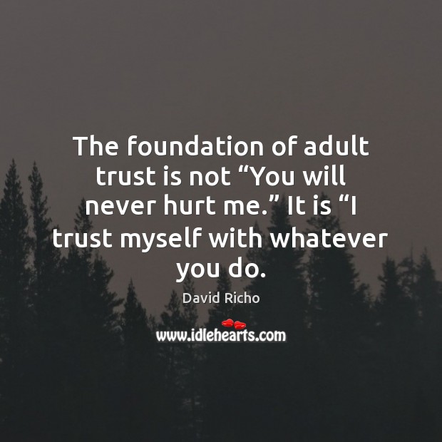 The foundation of adult trust is not “You will never hurt me.” David Richo Picture Quote