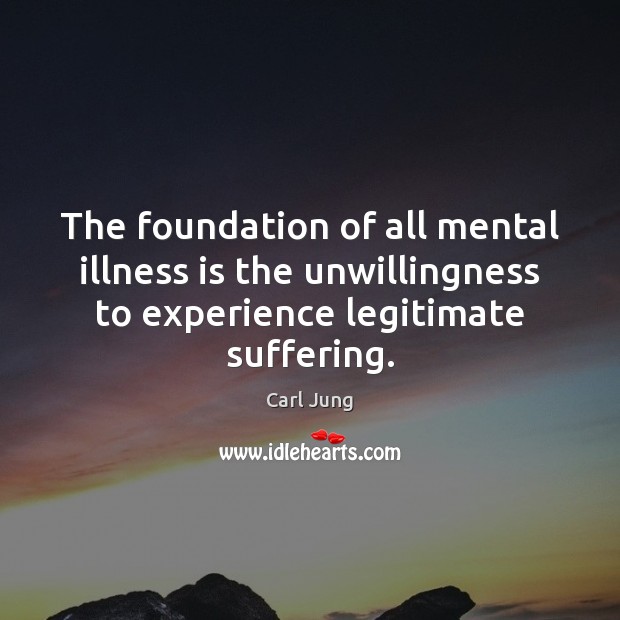 The foundation of all mental illness is the unwillingness to experience legitimate Image