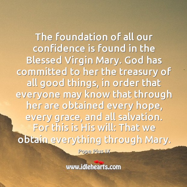 The foundation of all our confidence is found in the Blessed Virgin Pope Pius IX Picture Quote