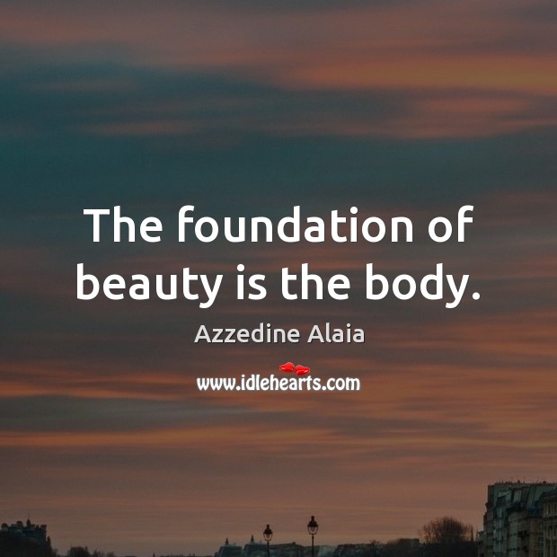 The foundation of beauty is the body. Azzedine Alaia Picture Quote