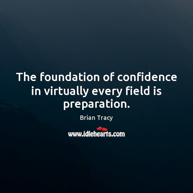 The foundation of confidence in virtually every field is preparation. Brian Tracy Picture Quote