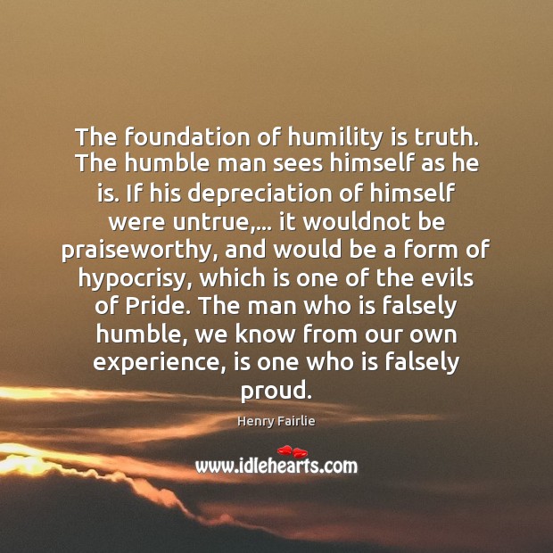 The foundation of humility is truth. The humble man sees himself as Henry Fairlie Picture Quote