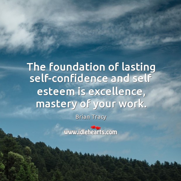 The foundation of lasting self-confidence and self esteem is excellence, mastery of Brian Tracy Picture Quote