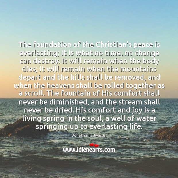The foundation of the Christian’s peace is everlasting; it is what no Jonathan Edwards Picture Quote