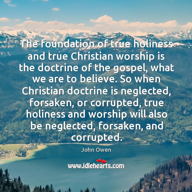 The foundation of true holiness and true Christian worship is the doctrine John Owen Picture Quote