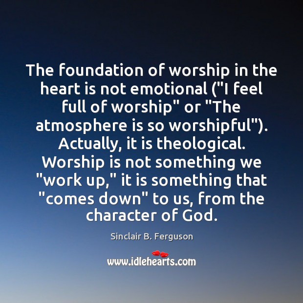 The foundation of worship in the heart is not emotional (“I feel Sinclair B. Ferguson Picture Quote