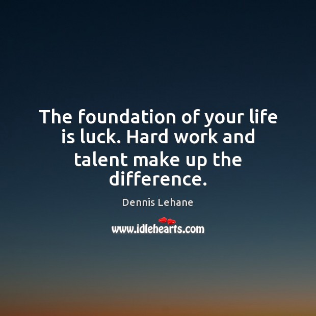 The foundation of your life is luck. Hard work and talent make up the difference. Dennis Lehane Picture Quote