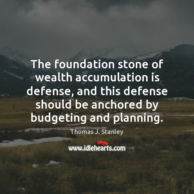 The foundation stone of wealth accumulation is defense, and this defense should Thomas J. Stanley Picture Quote