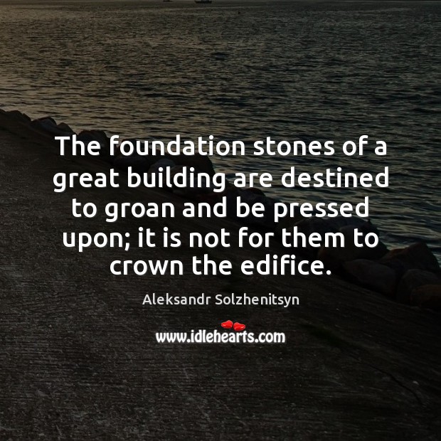 The foundation stones of a great building are destined to groan and Aleksandr Solzhenitsyn Picture Quote