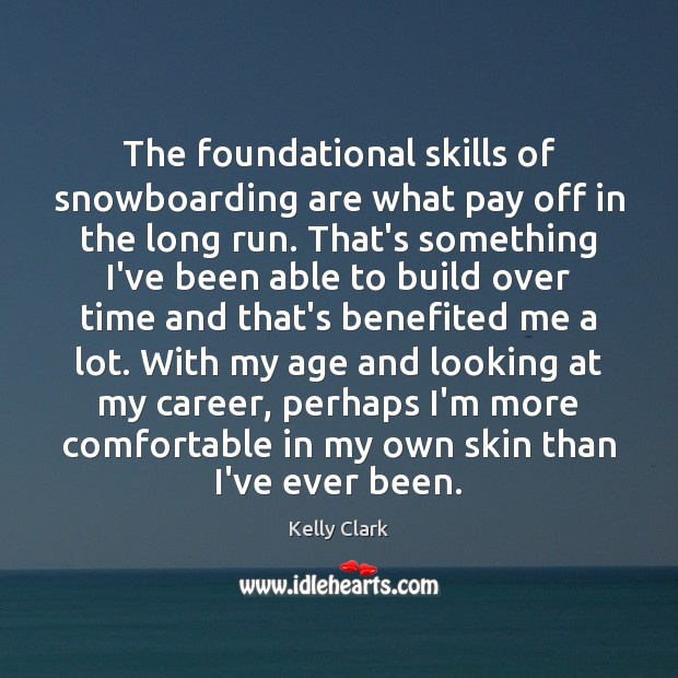 The foundational skills of snowboarding are what pay off in the long Kelly Clark Picture Quote