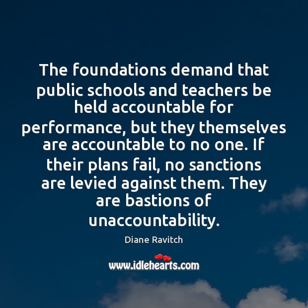 The foundations demand that public schools and teachers be held accountable for Diane Ravitch Picture Quote