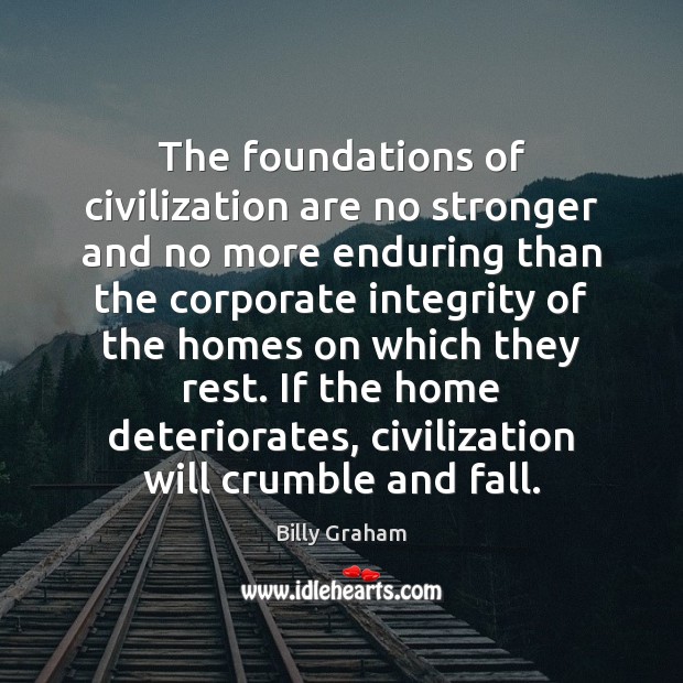 The foundations of civilization are no stronger and no more enduring than Billy Graham Picture Quote