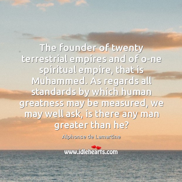 The founder of twenty terrestrial empires and of o­ne spiritual empire, Alphonse de Lamartine Picture Quote