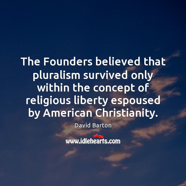 The Founders believed that pluralism survived only within the concept of religious David Barton Picture Quote