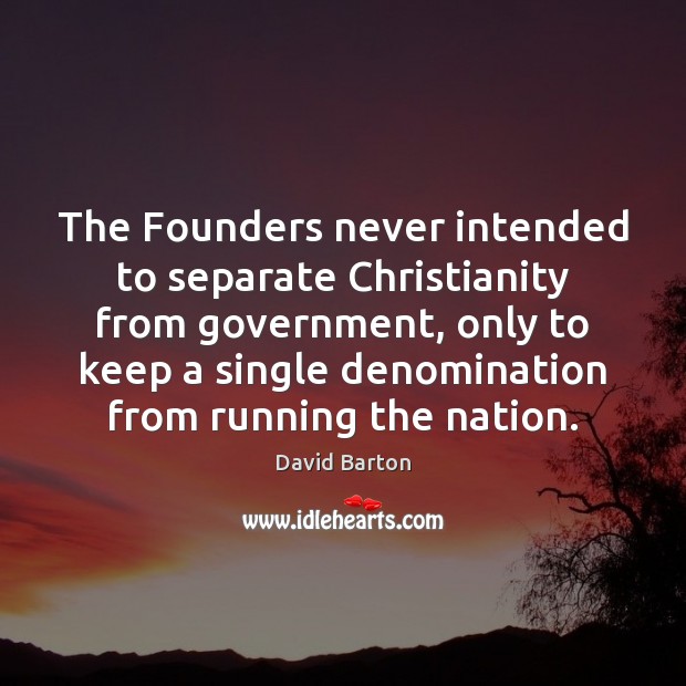 The Founders never intended to separate Christianity from government, only to keep David Barton Picture Quote