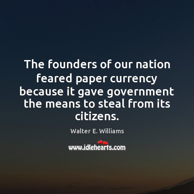 The founders of our nation feared paper currency because it gave government Walter E. Williams Picture Quote