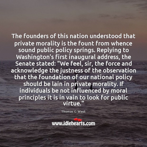 The founders of this nation understood that private morality is the fount Thomas G. West Picture Quote