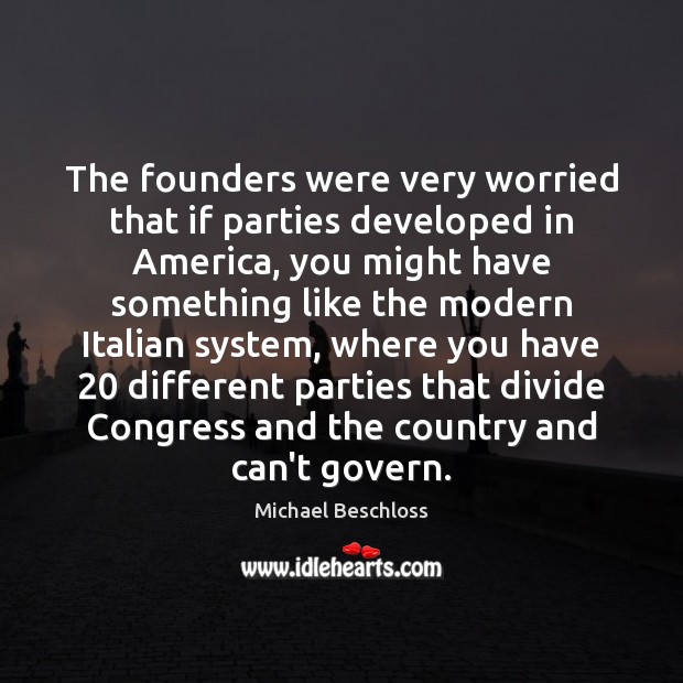 The founders were very worried that if parties developed in America, you Michael Beschloss Picture Quote