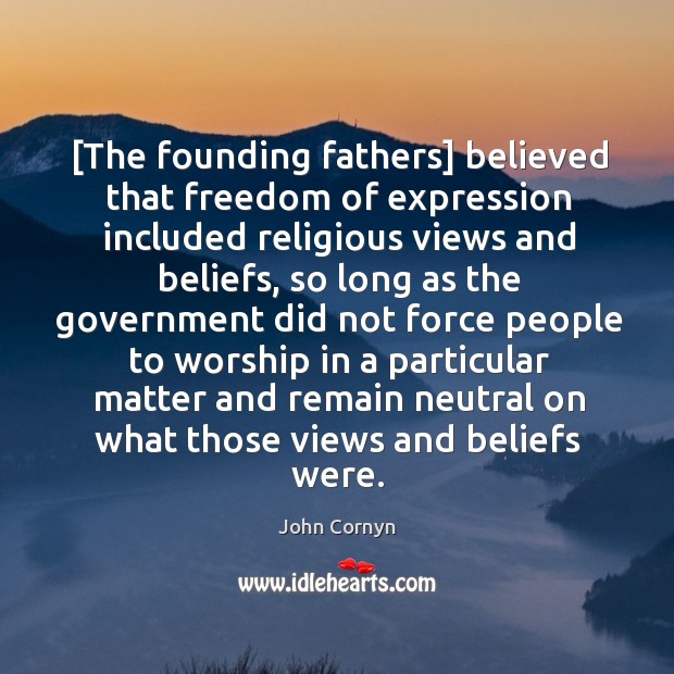 [The founding fathers] believed that freedom of expression included religious views and John Cornyn Picture Quote