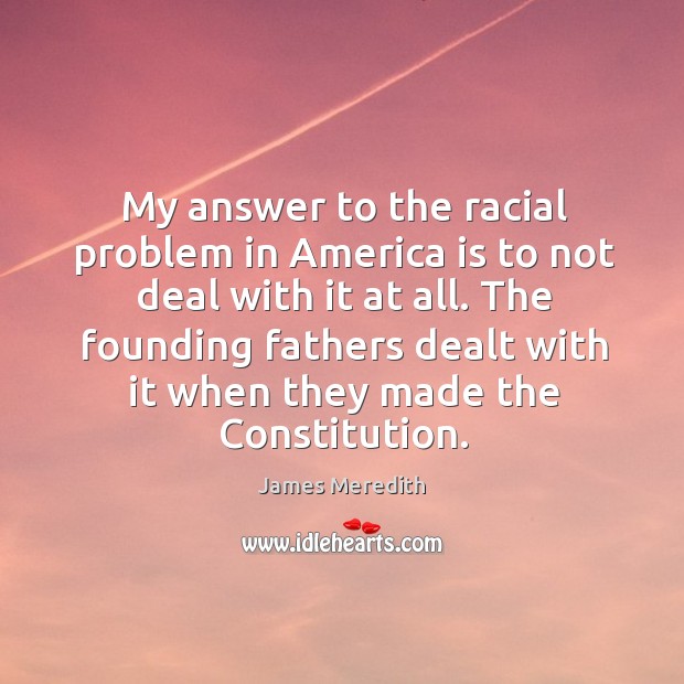 The founding fathers dealt with it when they made the constitution. James Meredith Picture Quote
