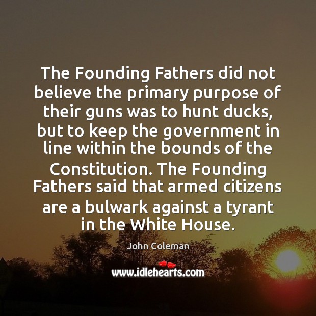 The Founding Fathers did not believe the primary purpose of their guns John Coleman Picture Quote