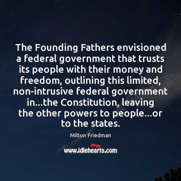 The Founding Fathers envisioned a federal government that trusts its people with Milton Friedman Picture Quote