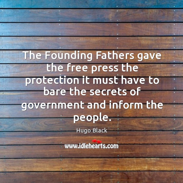 The founding fathers gave the free press the protection it must have to bare the secrets of government and inform the people. Image
